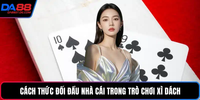 Cách thức đối đầu nhà cái trong trò chơi xì dách