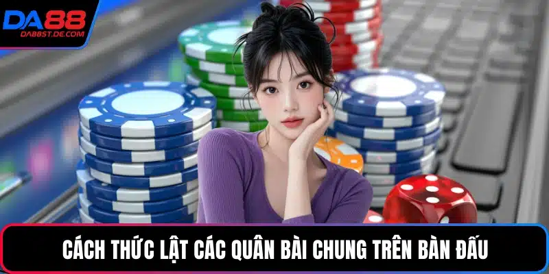 Cách thức lật các quân bài chung trên bàn đấu