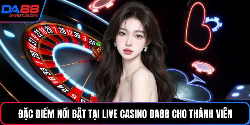 Đặc điểm nổi bật tại live casino Da88 cho thành viên