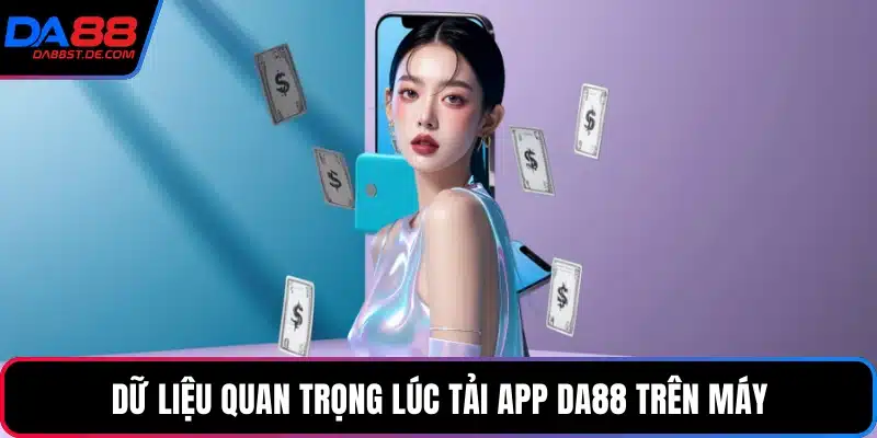 Dữ liệu quan trọng lúc tải app Da88 trên máy