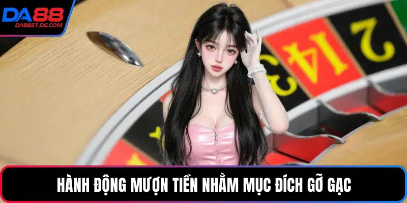 Hành động mượn tiền nhằm mục đích gỡ gạc