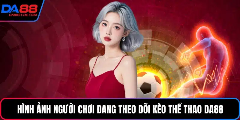 Hình ảnh người chơi đang theo dõi kèo thể thao Da88