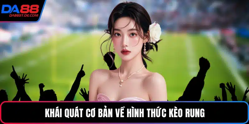 Khái quát cơ bản về hình thức kèo rung