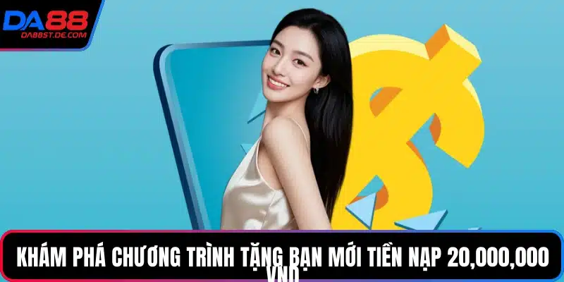 Khám phá chương trình tặng bạn mới tiền nạp 20000000 VND