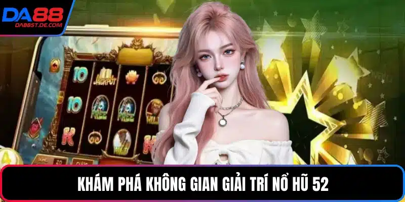 Khám phá không gian giải trí nổ hũ 52