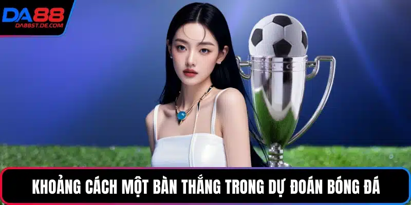 Khoảng cách một bàn thắng trong dự đoán bóng đá