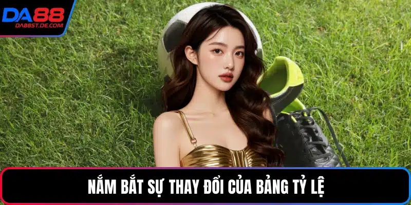 Nắm bắt sự thay đổi của bảng tỷ lệ