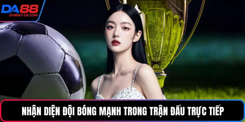 Nhận diện đội bóng mạnh trong trận đấu trực tiếp
