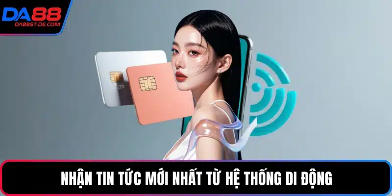 Nhận tin tức mới nhất từ hệ thống di động