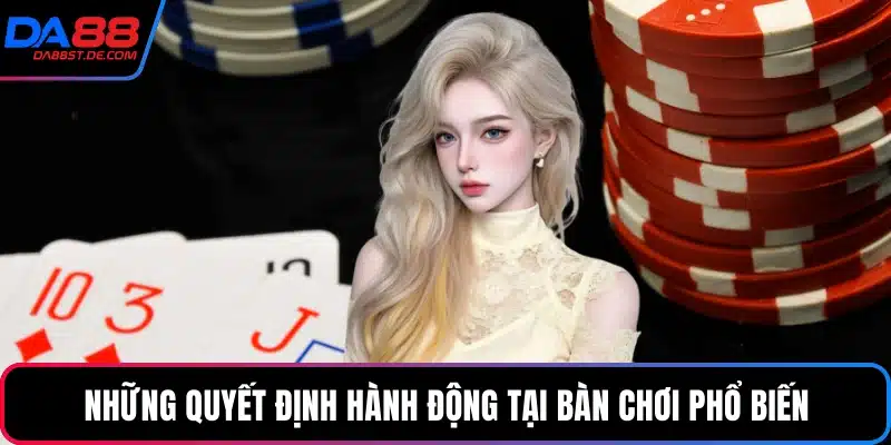 Những quyết định hành động tại bàn chơi phổ biến