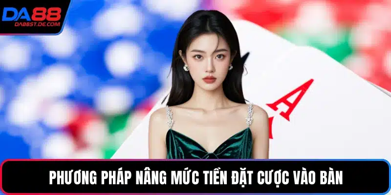 Phương pháp nâng mức tiền đặt cược vào bàn