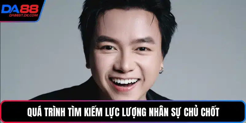 Quá trình tìm kiếm lực lượng nhân sự chủ chốt