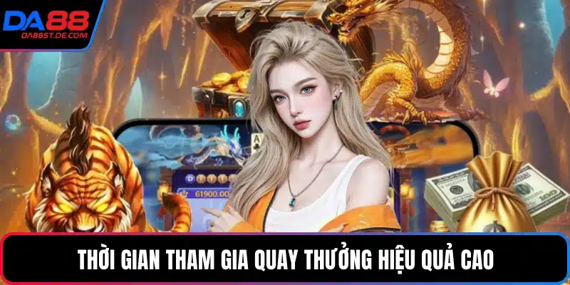 Thời gian tham gia quay thưởng hiệu quả cao