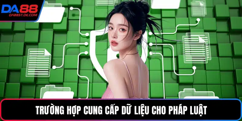 Trường hợp cung cấp dữ liệu cho pháp luật