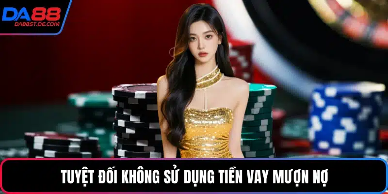 Tuyệt đối không sử dụng tiền vay mượn nợ