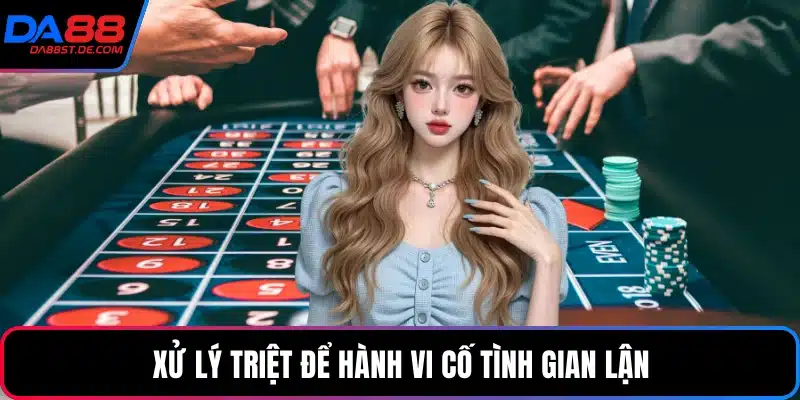 Xử lý triệt để hành vi cố tình gian lận